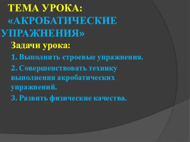 ТЕМА УРОКА: «АКРОБАТИЧЕСКИЕ УПРАЖНЕНИЯ» Задачи урока: 1. Выполнить строевые упражнения. 2.