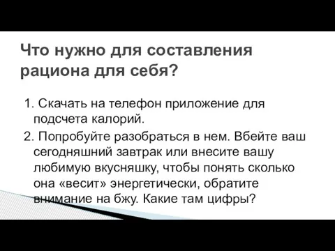 1. Скачать на телефон приложение для подсчета калорий. 2. Попробуйте разобраться