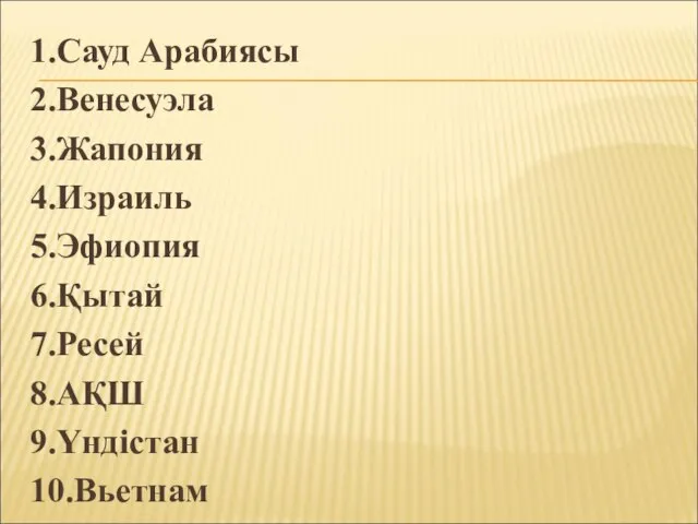 1.Сауд Арабиясы 2.Венесуэла 3.Жапония 4.Израиль 5.Эфиопия 6.Қытай 7.Ресей 8.АҚШ 9.Үндістан 10.Вьетнам