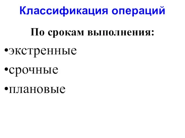 Классификация операций По срокам выполнения: экстренные срочные плановые