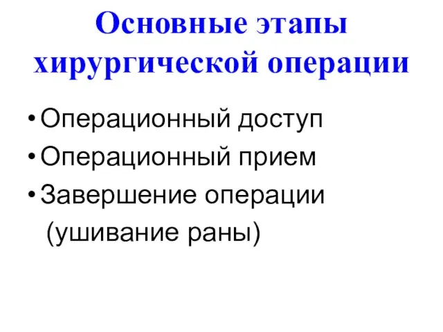 Основные этапы хирургической операции Операционный доступ Операционный прием Завершение операции (ушивание раны)