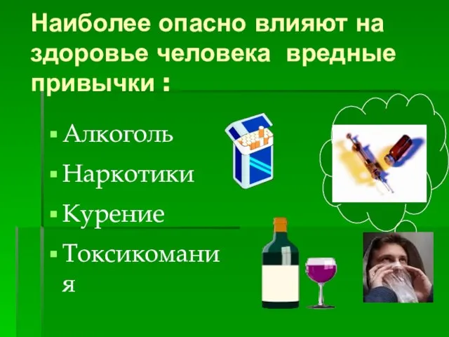 Наиболее опасно влияют на здоровье человека вредные привычки : Алкоголь Наркотики Курение Токсикомания