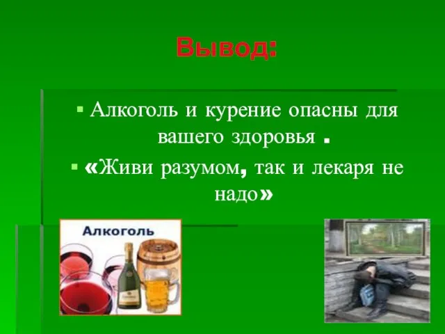 Вывод: Алкоголь и курение опасны для вашего здоровья . «Живи разумом, так и лекаря не надо»