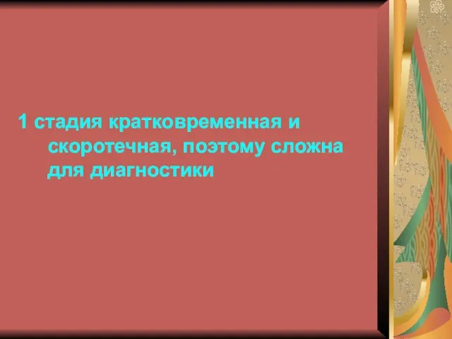 1 стадия кратковременная и скоротечная, поэтому сложна для диагностики