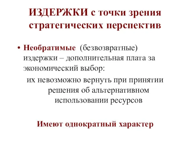 ИЗДЕРЖКИ с точки зрения стратегических перспектив Необратимые (безвозвратные) издержки – дополнительная