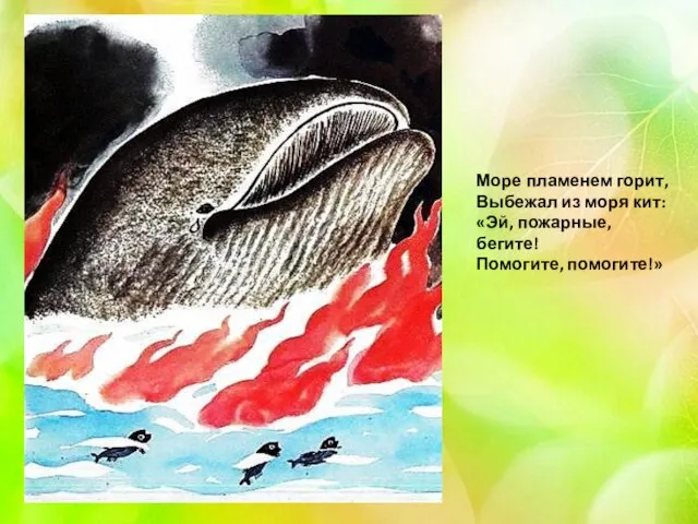 Море пламенем горит, Выбежал из моря кит: «Эй, пожарные, бегите! Помогите, помогите!»