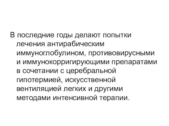 В последние годы делают попытки лечения антирабическим иммуноглобулином, противовирусными и иммунокорригирующими