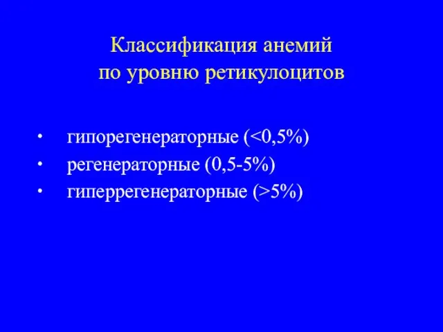 Классификация анемий по уровню ретикулоцитов ∙ гипорегенераторные ( ∙ регенераторные (0,5-5%) ∙ гиперрегенераторные (>5%)