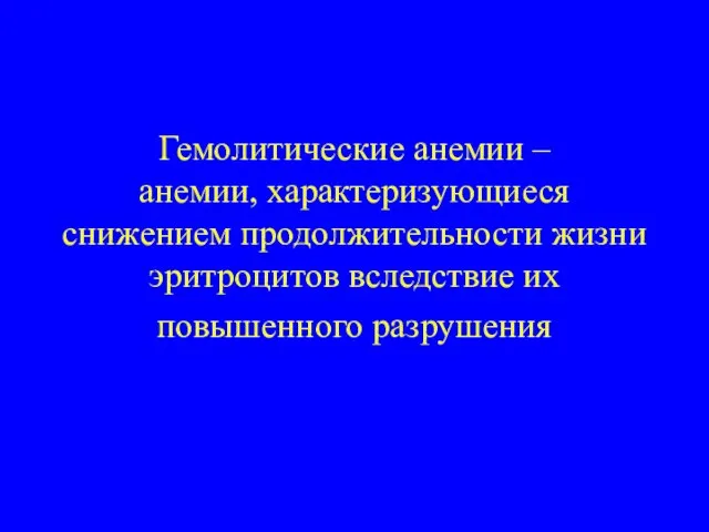 Гемолитические анемии – анемии, характеризующиеся снижением продолжительности жизни эритроцитов вследствие их повышенного разрушения