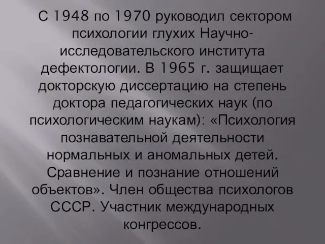 С 1948 по 1970 руководил сектором психологии глухих Научно-исследовательского института дефектологии.