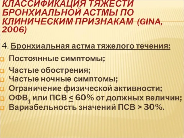 КЛАССИФИКАЦИЯ ТЯЖЕСТИ БРОНХИАЛЬНОЙ АСТМЫ ПО КЛИНИЧЕСКИМ ПРИЗНАКАМ (GINA, 2006) 4. Бронхиальная