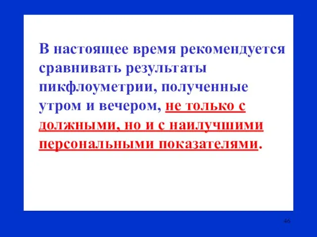 В настоящее время рекомендуется сравнивать результаты пикфлоуметрии, полученные утром и вечером,