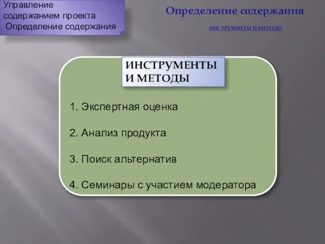 Определение содержания ИНСТРУМЕНТЫ И МЕТОДЫ Управление содержанием проекта Определение содержания 1.