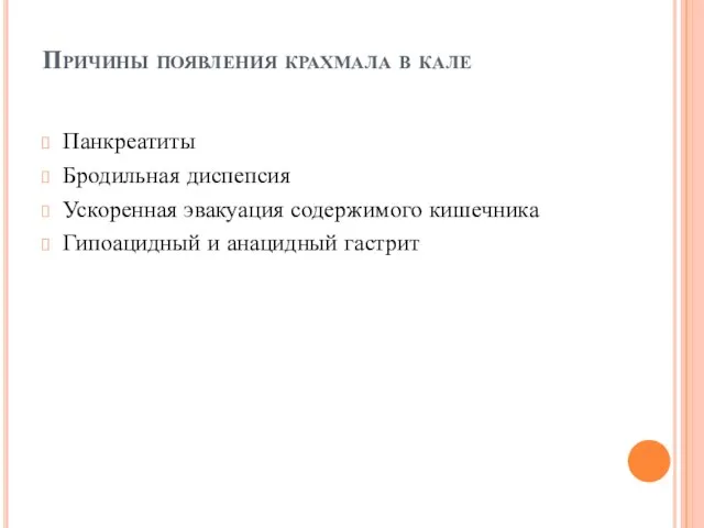 Причины появления крахмала в кале Панкреатиты Бродильная диспепсия Ускоренная эвакуация содержимого кишечника Гипоацидный и анацидный гастрит