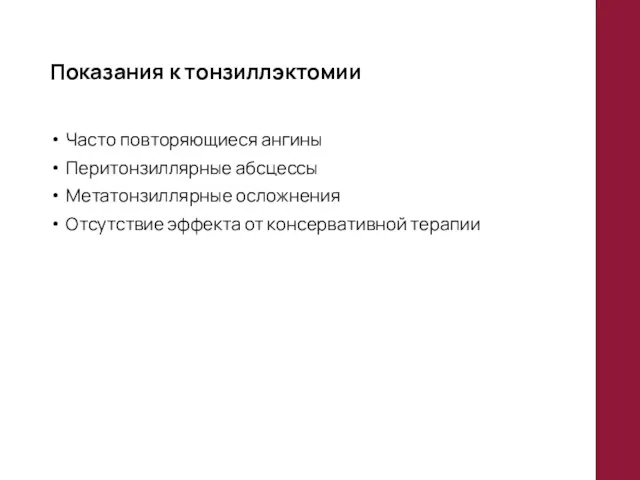 Показания к тонзиллэктомии Часто повторяющиеся ангины Перитонзиллярные абсцессы Метатонзиллярные осложнения Отсутствие эффекта от консервативной терапии