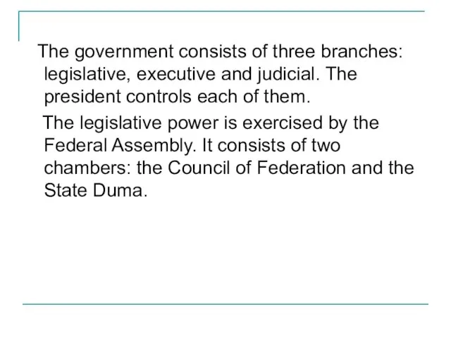 The government consists of three branches: legislative, executive and judicial. The