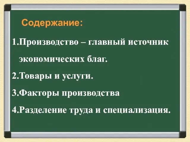 Содержание: Производство – главный источник экономических благ. Товары и услуги. Факторы производства Разделение труда и специализация.