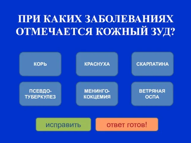 ПРИ КАКИХ ЗАБОЛЕВАНИЯХ ОТМЕЧАЕТСЯ КОЖНЫЙ ЗУД? КОРЬ ПСЕВДО-ТУБЕРКУЛЕЗ КРАСНУХА МЕНИНГО-КОКЦЕМИЯ СКАРЛАТИНА ВЕТРЯНАЯ ОСПА исправить ответ готов!