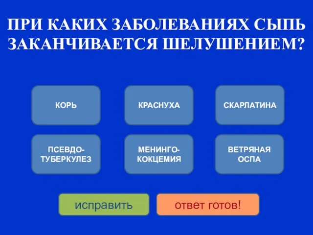 ПРИ КАКИХ ЗАБОЛЕВАНИЯХ СЫПЬ ЗАКАНЧИВАЕТСЯ ШЕЛУШЕНИЕМ? КОРЬ ПСЕВДО-ТУБЕРКУЛЕЗ КРАСНУХА МЕНИНГО-КОКЦЕМИЯ СКАРЛАТИНА ВЕТРЯНАЯ ОСПА исправить ответ готов!