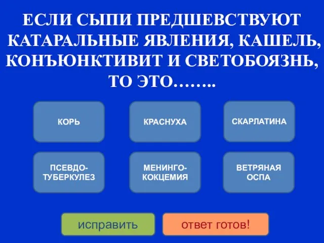 ЕСЛИ СЫПИ ПРЕДШЕВСТВУЮТ КАТАРАЛЬНЫЕ ЯВЛЕНИЯ, КАШЕЛЬ, КОНЪЮНКТИВИТ И СВЕТОБОЯЗНЬ, ТО ЭТО……..