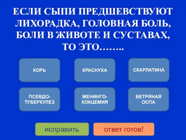 ЕСЛИ СЫПИ ПРЕДШЕВСТВУЮТ ЛИХОРАДКА, ГОЛОВНАЯ БОЛЬ, БОЛИ В ЖИВОТЕ И СУСТАВАХ,