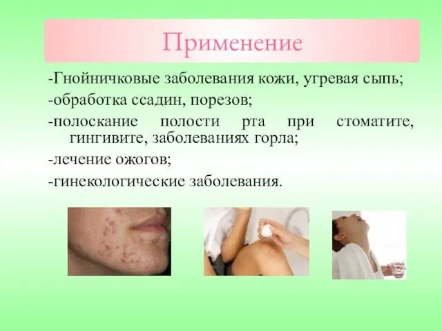 Применение -Гнойничковые заболевания кожи, угревая сыпь; -обработка ссадин, порезов; -полоскание полости