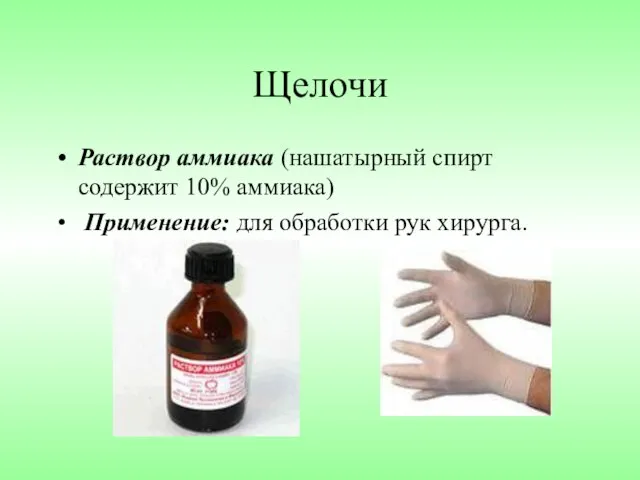 Щелочи Раствор аммиака (нашатырный спирт содержит 10% аммиака) Применение: для обработки рук хирурга.