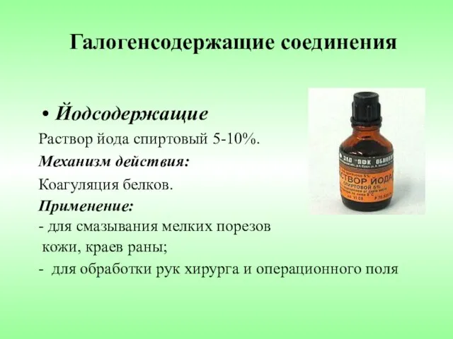 Галогенсодержащие соединения Йодсодержащие Раствор йода спиртовый 5-10%. Механизм действия: Коагуляция белков.