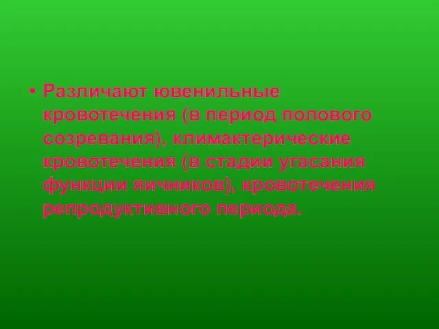 Различают ювенильные кровотечения (в период полового созревания), климактерические кровотечения (в стадии