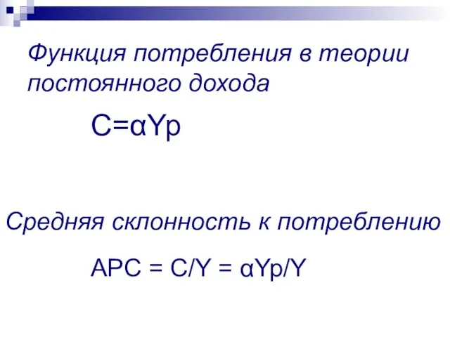 Средняя склонность к потреблению APC = C/Y = αYp/Y С=αYp Функция потребления в теории постоянного дохода