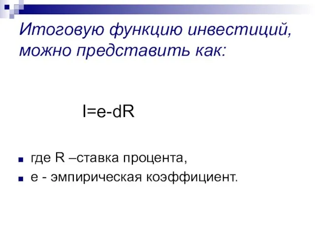 Итоговую функцию инвестиций, можно представить как: I=e-dR где R –ставка процента, е - эмпирическая коэффициент.