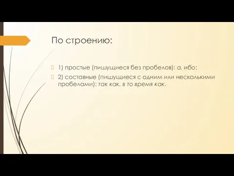 По строению: 1) простые (пишущиеся без пробелов): а, ибо; 2) составные