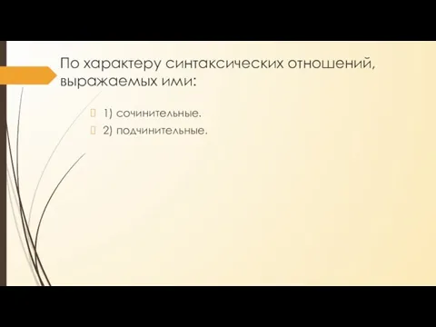 По характеру синтаксических отношений, выражаемых ими: 1) сочинительные. 2) подчинительные.