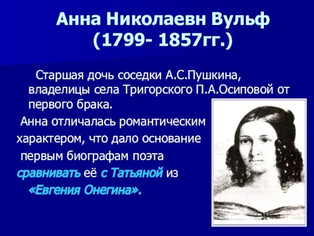 Анна Николаевн Вульф (1799- 1857гг.) Старшая дочь соседки А.С.Пушкина, владелицы села