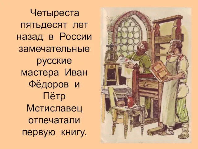 Четыреста пятьдесят лет назад в России замечательные русские мастера Иван Фёдоров