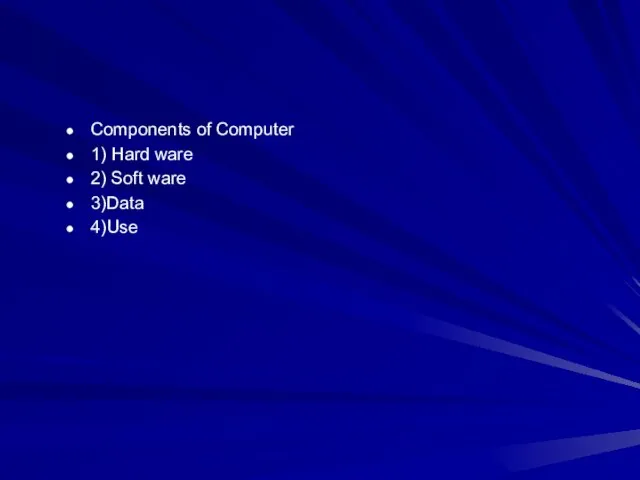 Components of Computer​ 1) Hard ware​ 2) Soft ware​ 3)Data​ 4)Use