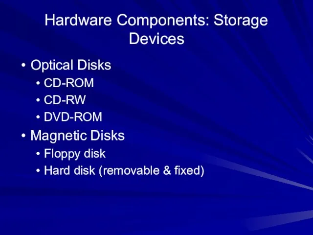 Hardware Components: Storage Devices Optical Disks CD-ROM CD-RW DVD-ROM Magnetic Disks