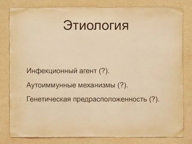 Этиология Инфекционный агент (?). Аутоиммунные механизмы (?). Генетическая предрасположенность (?).