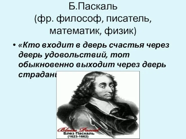 Б.Паскаль (фр. философ, писатель, математик, физик) «Кто входит в дверь счастья