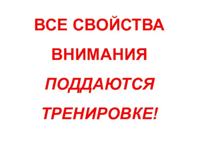 ВСЕ СВОЙСТВА ВНИМАНИЯ ПОДДАЮТСЯ ТРЕНИРОВКЕ!