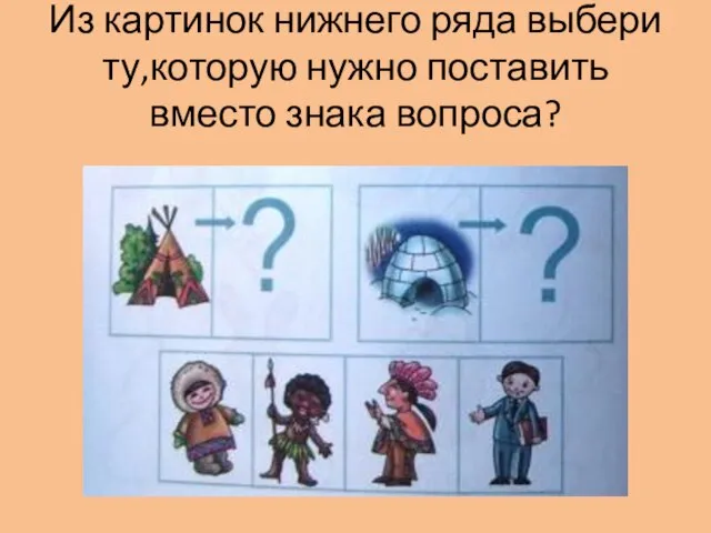 Из картинок нижнего ряда выбери ту,которую нужно поставить вместо знака вопроса?