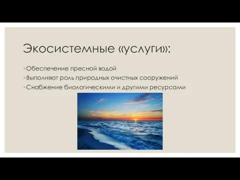 Экосистемные «услуги»: Обеспечение пресной водой Выполняют роль природных очистных сооружений Снабжение биологическими и другими ресурсами