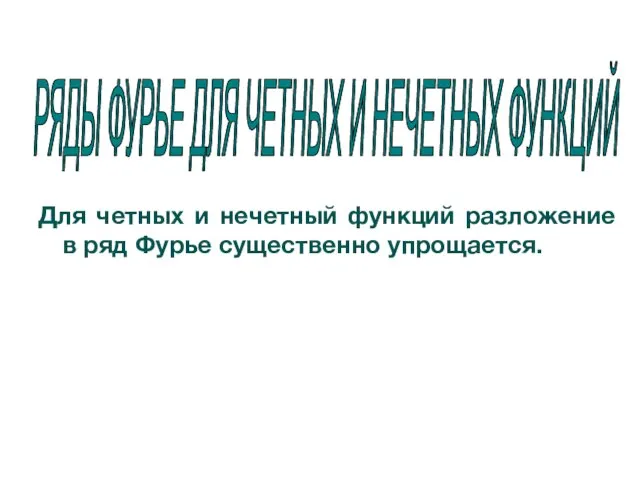 РЯДЫ ФУРЬЕ ДЛЯ ЧЕТНЫХ И НЕЧЕТНЫХ ФУНКЦИЙ Для четных и нечетный