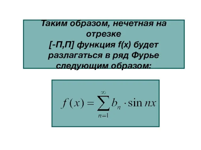 Таким образом, нечетная на отрезке [-П,П] функция f(x) будет разлагаться в ряд Фурье следующим образом: