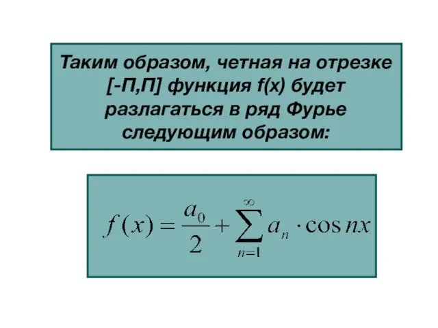 Таким образом, четная на отрезке [-П,П] функция f(x) будет разлагаться в ряд Фурье следующим образом: