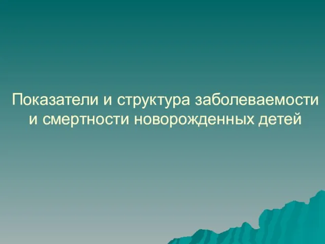 Показатели и структура заболеваемости и смертности новорожденных детей