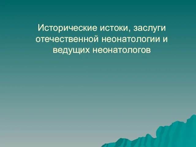 Исторические истоки, заслуги отечественной неонатологии и ведущих неонатологов