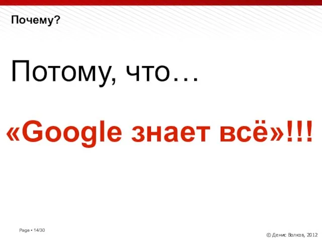 Почему? © Денис Волков, 2012 Потому, что… «Google знает всё»!!!