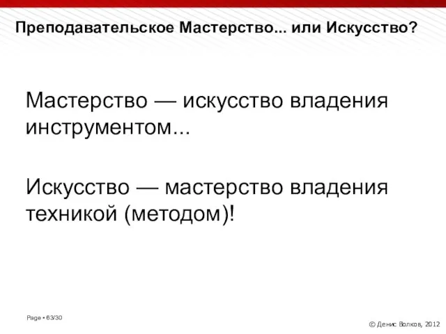 Преподавательское Мастерство... или Искусство? © Денис Волков, 2012 Мастерство — искусство