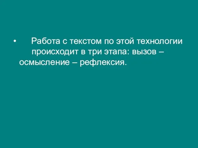 Работа с текстом по этой технологии происходит в три этапа: вызов – осмысление – рефлексия.